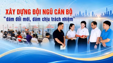 Xây dựng đội ngũ cán bộ “dám đổi mới, dám chịu trách nhiệm”